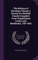 The Nelsons of Burnham Thorpe; a Record of a Norfolk Family Compiled From Unpublished Letters and Notebooks, 1787-1842
