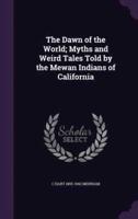 The Dawn of the World; Myths and Weird Tales Told by the Mewan Indians of California