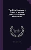 The Hate Breeders; a Drama of War and Peace in One Act and Five Scenes