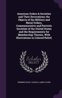 American Orders & Societies and Their Decorations; the Objects of the Military and Naval Orders, Commemorative and Patriotic Societies of the United States and the Requirements for Membership Therein, With Illustrations in Colored Relief;