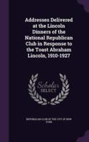 Addresses Delivered at the Lincoln Dinners of the National Republican Club in Response to the Toast Abraham Lincoln, 1910-1927