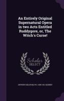 An Entirely Original Supernatural Opera in Two Acts Entitled Ruddygore, or, The Witch's Curse!