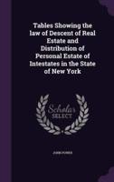 Tables Showing the Law of Descent of Real Estate and Distribution of Personal Estate of Intestates in the State of New York