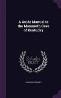 A Guide Manual to the Mammoth Cave of Kentucky
