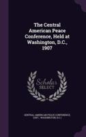 The Central American Peace Conference, Held at Washington, D.C., 1907