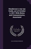 Henderson's War Tax Guide, Act of October 3, 1917, With Notes and Commentaries, Annotated