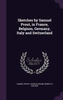 Sketches by Samuel Prout, in France, Belgium, Germany, Italy and Switzerland