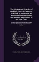 The History and Practice of the High Court of Chancery, in Which Is Introduced an Account of the Institution and Various Regulations of the Said Court