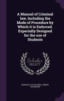 A Manual of Criminal Law, Including the Mode of Procedure by Which It Is Enforced. Especially Designed for the Use of Students