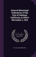 General Municipal Ordinances of the City of Oakland, California, in Effect November 1, 1912