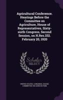 Agricultural Conference. Hearings Before the Committee on Agriculture, House of Representatives, Sixty-Sixth Congress, Second Session, on H.Res.332. February 20, 1920