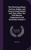 The Flowering Plants, Grasses, Sedges, and Ferns of Great Britain, and Their Allies, the Club Mosses, Pepperworts and Horsetails Volume 3