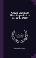 Aquatic Mammals; Their Adaptations to Life in the Water