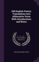 Old English Poetry; Translations Into Alliterative Verse With Introductions and Notes