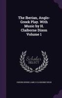 The Iberian, Anglo-Greek Play. With Music by H. Claiborne Dixon Volume 1
