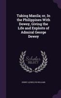 Taking Manila; or, In the Philippines With Dewey, Giving the Life and Exploits of Admiral George Dewey