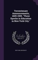 Tercentenary Announcements, 1609-1909. "Three Epochs in Education in New York City."