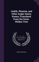 Judith, Phoenix, and Other Anglo-Saxon Poems; Translated From the Grein-Wülker Text