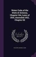 Water Code of the State of Arizona, Chapter 164, Laws of 1919, Amended 1921, Chapter 64