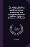 The Modern Standard Drama; a Collection of the Most Popular Acting Plays, With Critical Remarks, Also the Stage Business, Costumes, Etc Volume 6