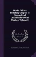 Works. With a Prefatory Chapter of Biographical Criticism by Leslei Stephen Volume 5