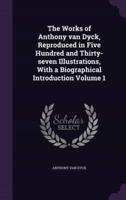 The Works of Anthony Van Dyck, Reproduced in Five Hundred and Thirty-Seven Illustrations, With a Biographical Introduction Volume 1