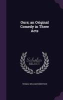 Ours; an Original Comedy in Three Acts