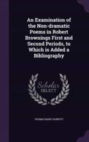 An Examination of the Non-Dramatic Poems in Robert Brownings First and Second Periods, to Which Is Added a Bibliography