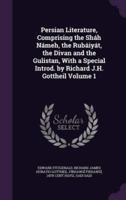 Persian Literature, Comprising the Sháh Námeh, the Rubáiyát, the Divan and the Gulistan, With a Special Introd. By Richard J.H. Gottheil Volume 1
