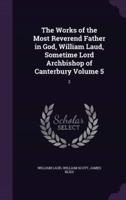 The Works of the Most Reverend Father in God, William Laud, Sometime Lord Archbishop of Canterbury Volume 5