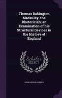 Thomas Babington Macaulay, the Rhetorician; an Examination of His Structural Devices in the History of England