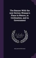 The Banner With the New Device; Woman's Place in Nature, in Civilization, and in Government