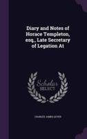 Diary and Notes of Horace Templeton, Esq., Late Secretary of Legation At