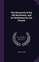 The Discovery of the Old Northwest, and Its Settlement by the French