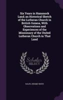 Six Years in Hammock Land; an Historical Sketch of the Lutheran Church in British Guiana, With Observations and Experiences of the Missionary of the United Lutheran Church in That Land