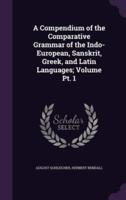 A Compendium of the Comparative Grammar of the Indo-European, Sanskrit, Greek, and Latin Languages; Volume Pt. 1