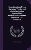 Considerations Upon Christian Truths and Christian Duties Digested Into Meditations for Every Day in the Year Volume 2