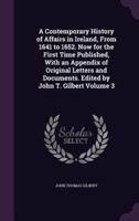 A Contemporary History of Affairs in Ireland, From 1641 to 1652. Now for the First Time Published, With an Appendix of Original Letters and Documents. Edited by John T. Gilbert Volume 3