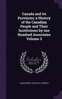 Canada and Its Provinces; a History of the Canadian People and Their Institutions by One Hundred Associates Volume 3