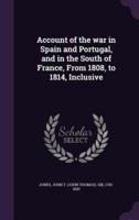 Account of the War in Spain and Portugal, and in the South of France, From 1808, to 1814, Inclusive