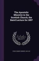 The Apostolic Ministry in the Scottish Church; the Baird Lecture for 1897