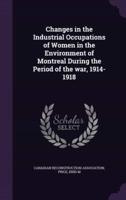 Changes in the Industrial Occupations of Women in the Environment of Montreal During the Period of the War, 1914-1918