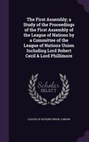The First Assembly; a Study of the Proceedings of the First Assembly of the League of Nations by a Committee of the League of Nations Union Including Lord Robert Cecil & Lord Phillimore
