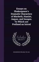 Essays on Shakespeare's Dramatic Characters of Macbeth, Hamlet, Jaques, and Imogen. To Which Are Prefixed an Introd