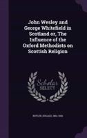 John Wesley and George Whitefield in Scotland or, The Influence of the Oxford Methodists on Scottish Religion