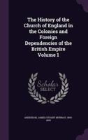 The History of the Church of England in the Colonies and Foreign Dependencies of the British Empire Volume 1