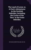 The Land of Lorne; or, A Poet's Adventures in the Scottish Hebrides, Including the Cruise of the Fern to the Outer Hebrides