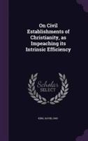 On Civil Establishments of Christianity, as Impeaching Its Intrinsic Efficiency