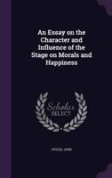 An Essay on the Character and Influence of the Stage on Morals and Happiness