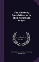 The Elements; Speculations as to Their Nature and Origin